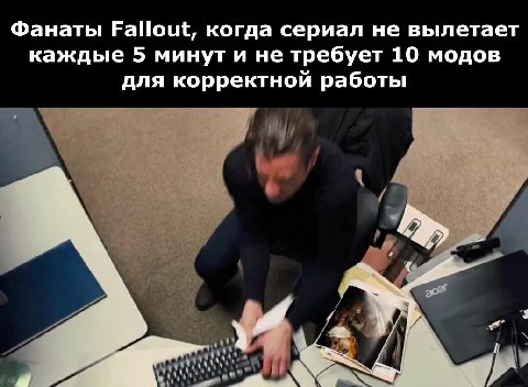 Фанаты Fallout, когда сериал не вылетает каждые 5 минут и не требует 10 модов для корректной работы
