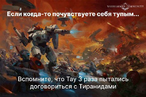 Если когда-то почувствуете себя тупым... Вспомните, что Тау 3 раза пытались договориться с Тиранидами