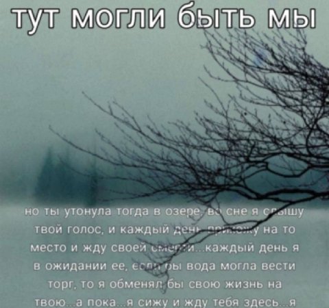 мы тут МОГЛИ но ты утонула тогда в во сне я сгышу твои голос, и каждым анк TO A место и жду каждыи день я в ожидании ее, вода могла вести торг. то я обменял бы свою жизнь на твою а пока я сижу и жду т