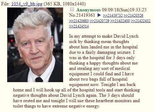 File: 1054 (365 Anonymous 09/09/18(Sun)19:33:25 №.21419361 >>21420526 In my attempt to make David Lynch sick thinking mean thoughts about him landed me in the hospital С due to a fairly damaging seizu