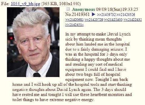 File: 1054 (365 Anonymous 09/09/18(Sun)19:33:25 №.21419361 >>21420526 In my attempt to make David Lynch sick thinking mean thoughts about him landed me in the hospital С due to a fairly damaging seizu