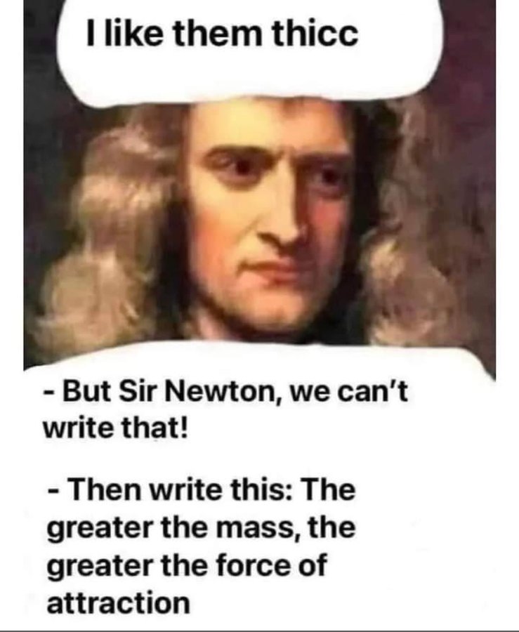 like them thicc But Sir Newton, we can’t write that! Then write this: The greater the mass, the greater the force of attraction