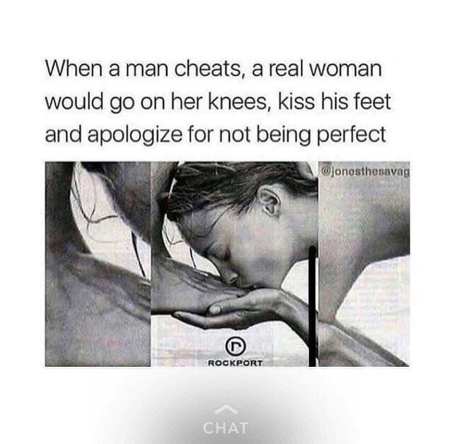 When а man cheats, a real woman would on her knees, kiss his feet and apologize for not being perfect ROCKPORT.