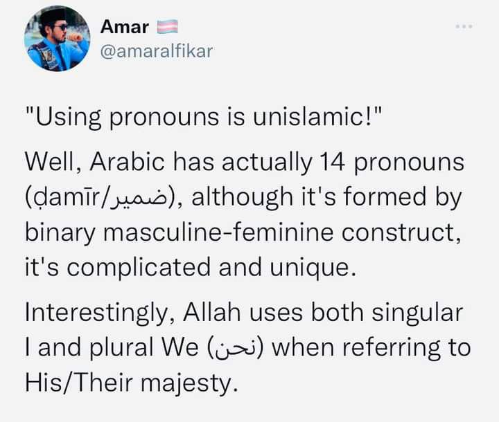 Amar @amaralfikar "Using pronouns is unislamic!" Well, Arabic has actually 14 pronouns although it's formed binary masculine-feminine construct, it's complicated and unique. Interestingly, Allah uses 