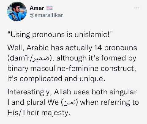 Amar @amaralfikar "Using pronouns is unislamic!" Well, Arabic has actually 14 pronouns although it's formed binary masculine-feminine construct, it's complicated and unique. Interestingly, Allah uses 