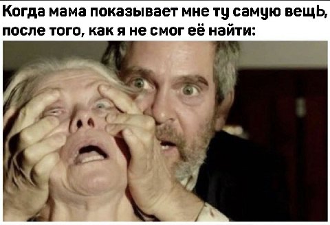 Когда мама показывает мне самую вещь, после того, как я не смогееё найти: