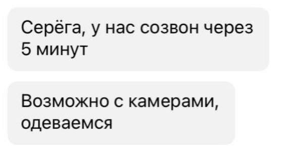 Серега, у нас созвон через 5 минут Возможно с камерами, одеваемся