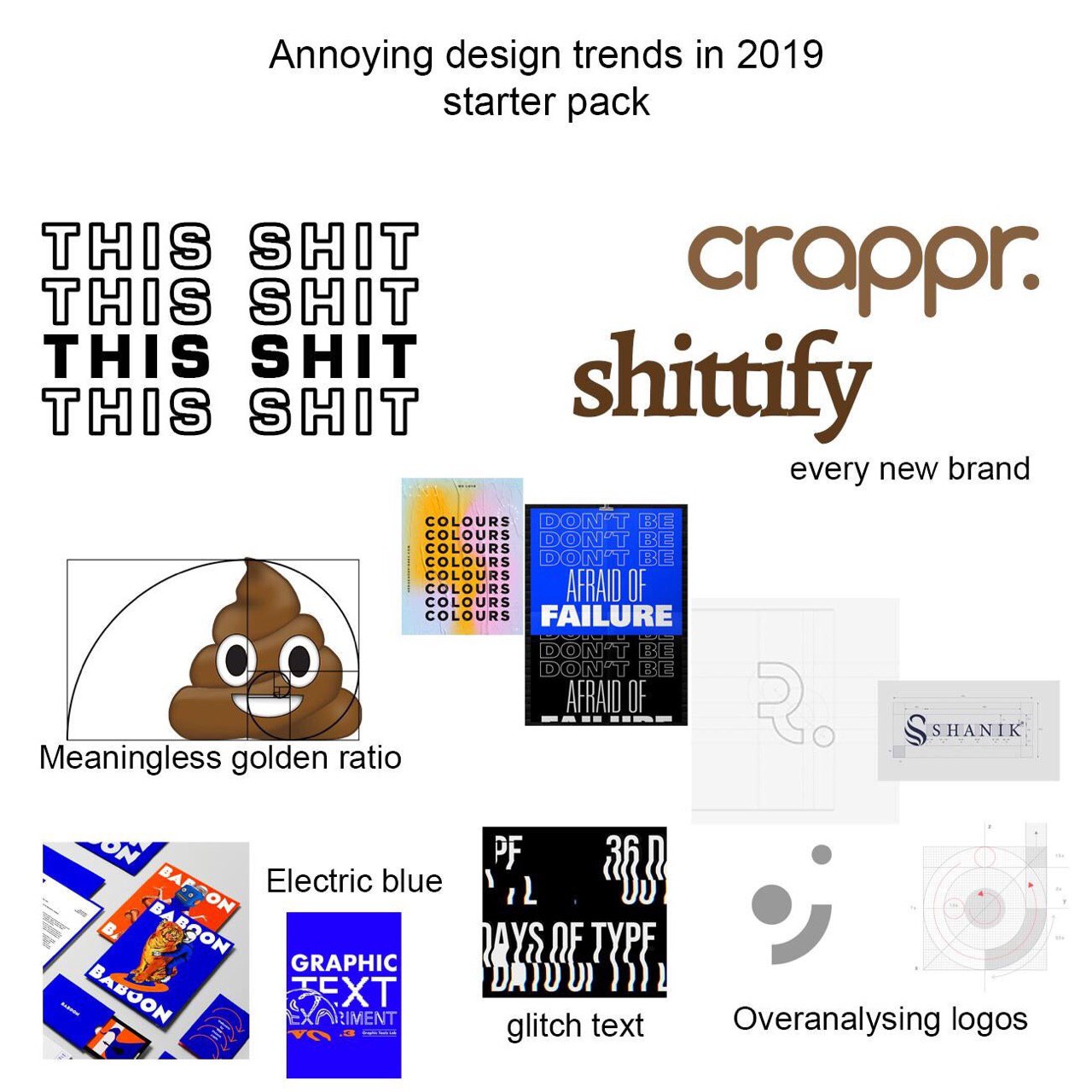 Annoying design trends in 2019 starter pack THIS SHIT THIS SHIT crappr. THIS SHIT THIS SHIT shittify every new brand COLOURS LOURS COLOURS COLOURS COLOURS COLOURS COLOURS FAILURE AFRAID Meaningless go