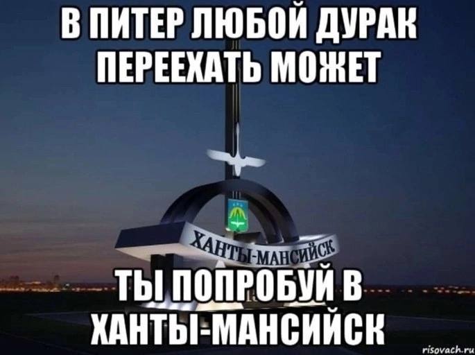 В ПИТЕР ЛЮБОЙ ПЕРЕЕХАТЬ МОЖЕТ ТЫ ПОПРОБУЙ В ХАНТЫ-МАНСИЙСК
