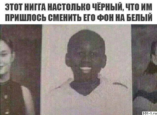 ЭТОТ НИГГА НАСТОЛЬКО ЧЁРНЫЙ, ЧТО ПРИШЛОСЬ СМЕНИТЬ ЕГО ФОН НА БЕЛЫЙ