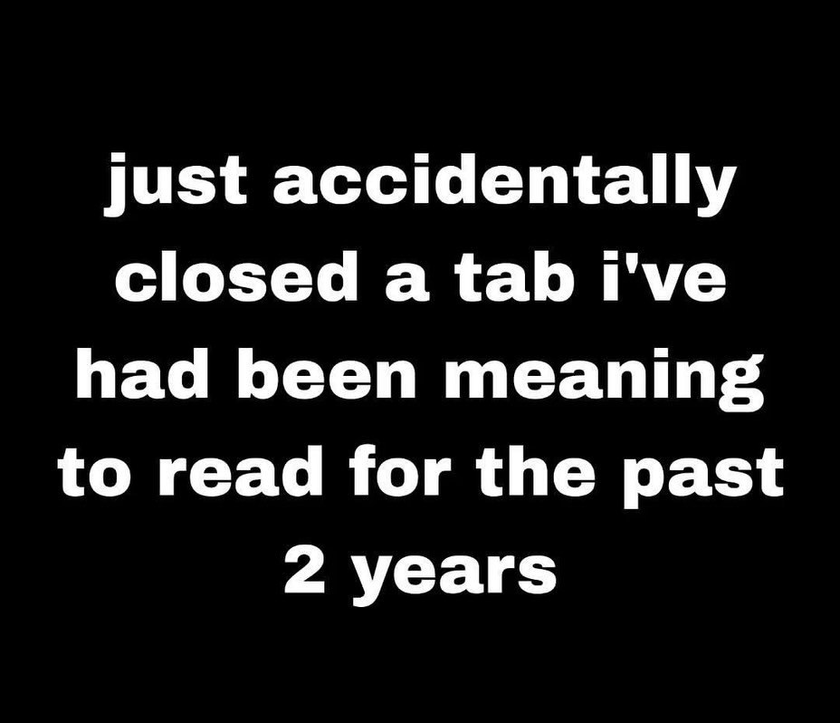 just accidentally closed a tab i've had been meaning to read for the past 2 years
