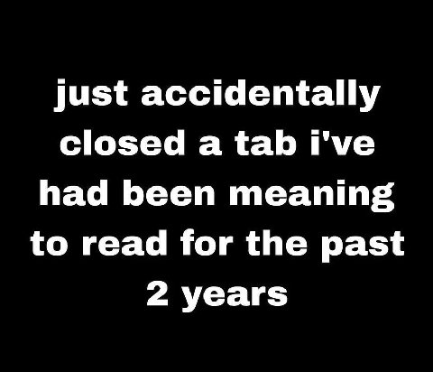 just accidentally closed a tab i've had been meaning to read for the past 2 years