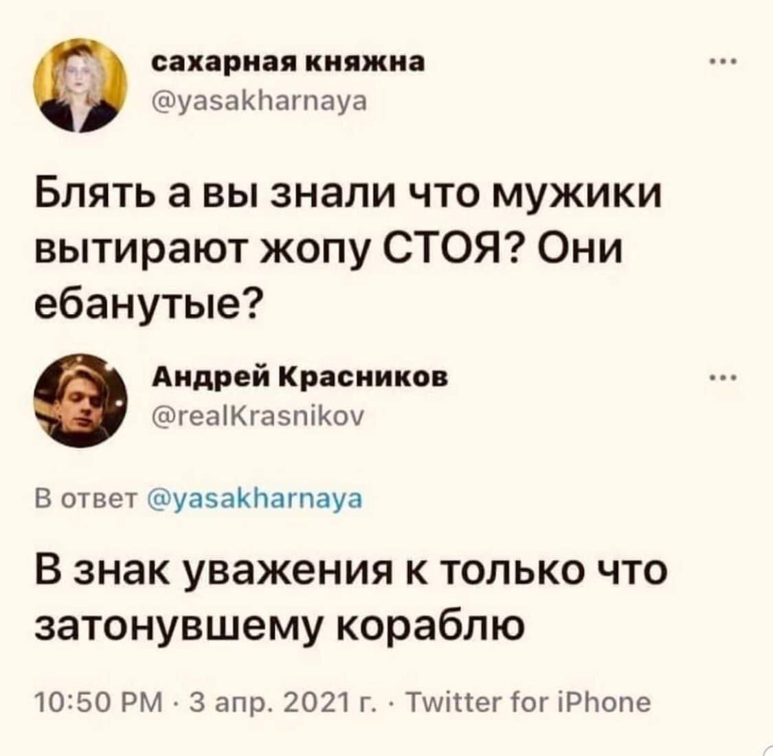 сахарная княжна @yasakharnaya Блять авы знали что мужики вытирают жопу СТОЯ? Они ебанутые? Андрей Красников @realKrasnikov В ответ @yasakharnaya В знак уважения к только что затонувшему кораблю 10:50 