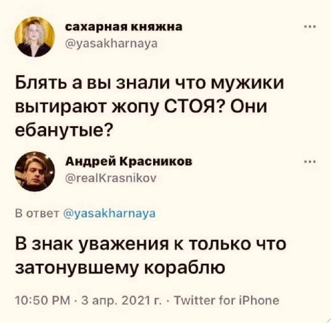 сахарная княжна @yasakharnaya Блять авы знали что мужики вытирают жопу СТОЯ? Они ебанутые? Андрей Красников @realKrasnikov В ответ @yasakharnaya В знак уважения к только что затонувшему кораблю 10:50 