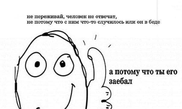 не переживай, человек не отвечат, не потому что сним что-то случилось или он в беде 4 ОГО а потому что ты его заебал