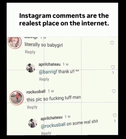 Instagram comments are the realest place on the internet. literally so babygirl aprilchateau a banrigf thank и! rockusball this pic so fucking tuff man aprilchateau 2 -госкизБа! some real shit