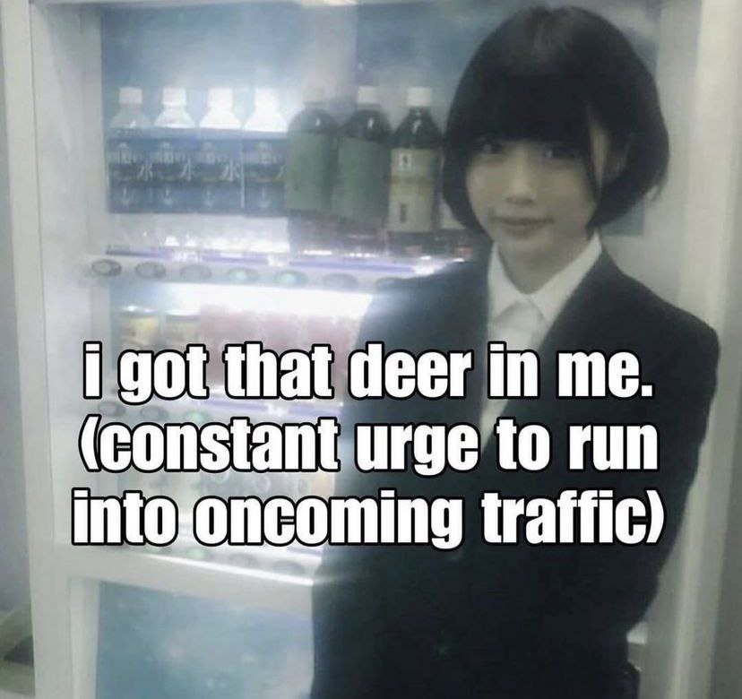 А hat deer in me. (constant. urge to run into oncoming traffic)