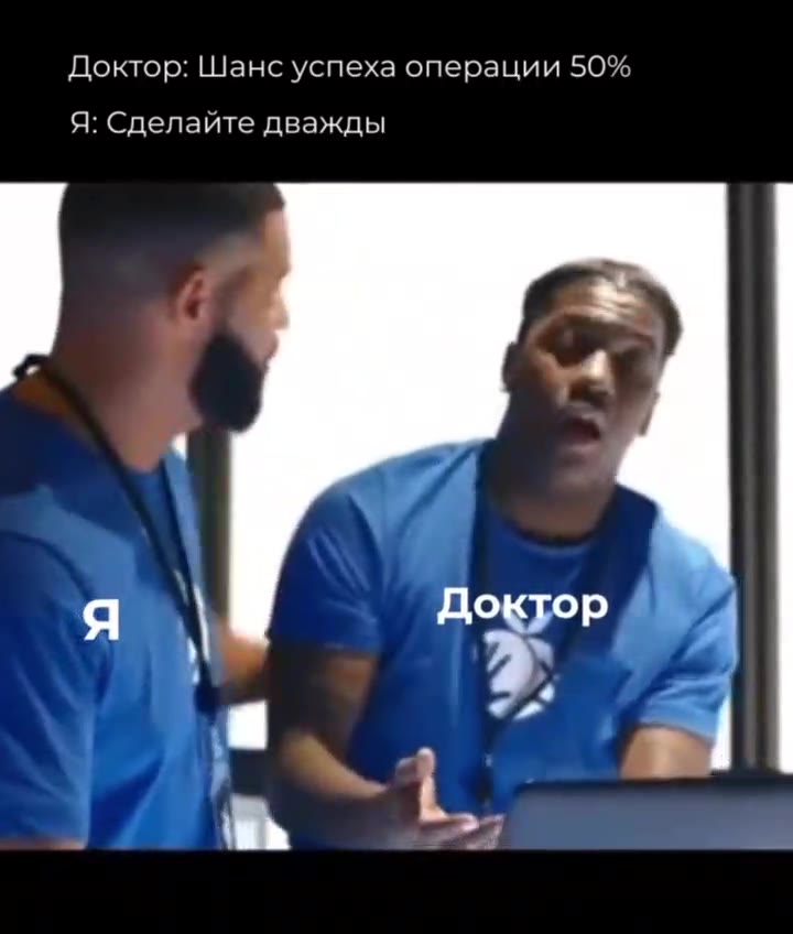 Доктор: Шанс успеха операции 50% Я: Сделайте дважды