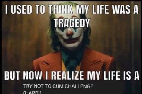 USED ТОТ LIFE WAS A TRAGEDY BUT NOW REALIZE MY LIFE IS А TRY NOT TO CUM CHALLENGE (HAR