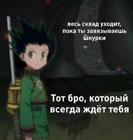 весь сквад уходит, пока ты завязываешь шнурки Тот бро, который всегда ждёт тебя