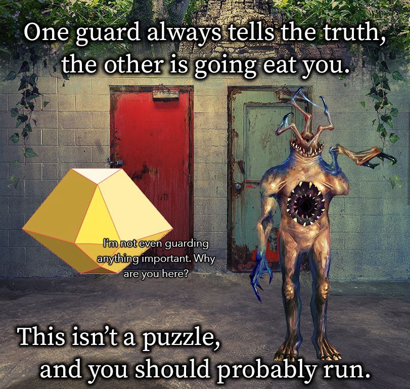 One guard always tells the truth, the other is going eat you. anything important. Why are you here? This isn’t a puzzle, and you should probably run.