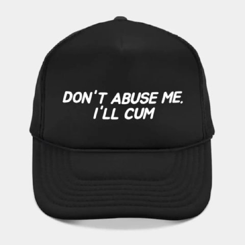DON'T ABUSE ME. I'LL CUM