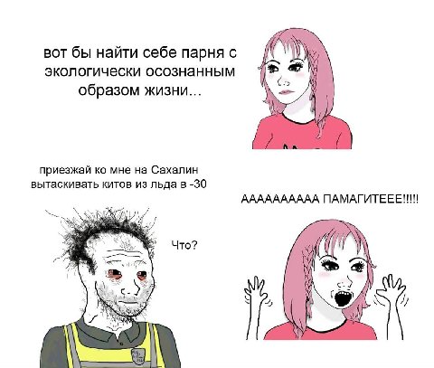 вот бы найти себе парня с a экологически осознанным образом жизни... приезжай мне на Сахалин вытаскивать китов из льда в -30 АААААААААА Что? 2