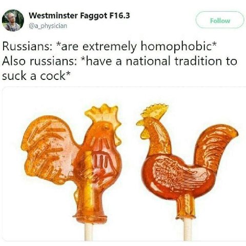 Westminster Faggot @a_physician Russians: *are extremely homophobic* Also russians: *have a national tradition to suck a cock* a