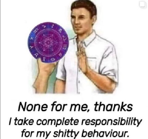None for me, thanks take complete responsibility for my shitty behaviour.