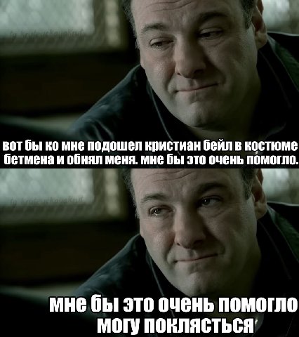 вот бы мне подошел кристиан бейл в костюме бетмена и обнял меня. мне бы это очень помогло мне бы это очень помогло