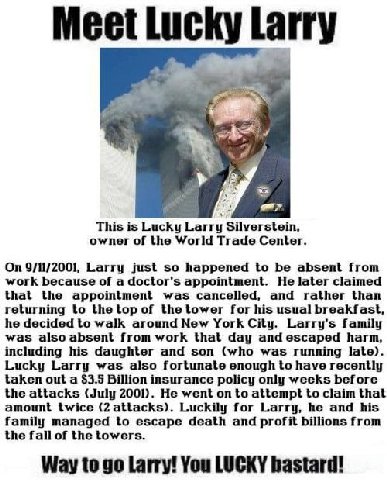 7 This is Lucky Larry Silverstein, owner of the World Trade Center. On 9/11/2001, Larry just so happened to be absent from work because of a doctor's appointment. He later claimed that the appointment