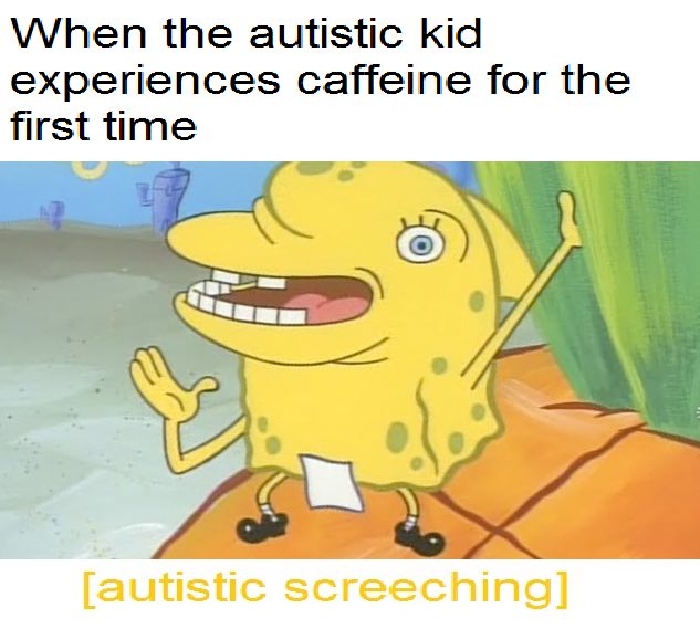 When the autistic kid experiences caffeine for the first time 8 5 [autistic screeching]