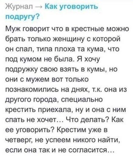 Журнал Как уговорить подругу? Муж говорит что в крестные можно брать только женщину с которой он спал, типа плоха кума, что под кумом не была. Я хочу подружку свою взять в кумы, но они с мужем вот тол