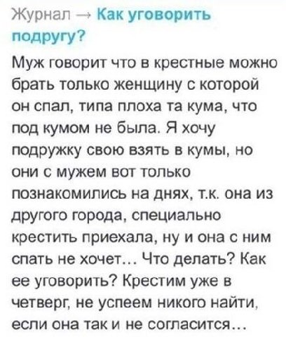Журнал Как уговорить подругу? Муж говорит что в крестные можно брать только женщину с которой он спал, типа плоха кума, что под кумом не была. Я хочу подружку свою взять в кумы, но они с мужем вот тол