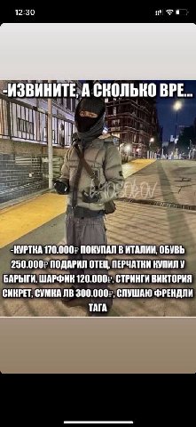 12:30 За -ИЗВИНИТЕ, А СКОЛЬКО BPE... 1 a -КУРТКА 170.000) ПОКУПАЛ В ИТАЛИИ, ОБУВЬ 250.000? ПОДАРИЛ ОТЕЦ, ПЕРЧАТКИ КУПИЛ У БАРЫГИ, ШАРФИК 120.000), СТРИНГИ ВИКТОРИЯ СИКРЕТ, СУМКА 300.000), СЛУШАЮ ФРЕНД