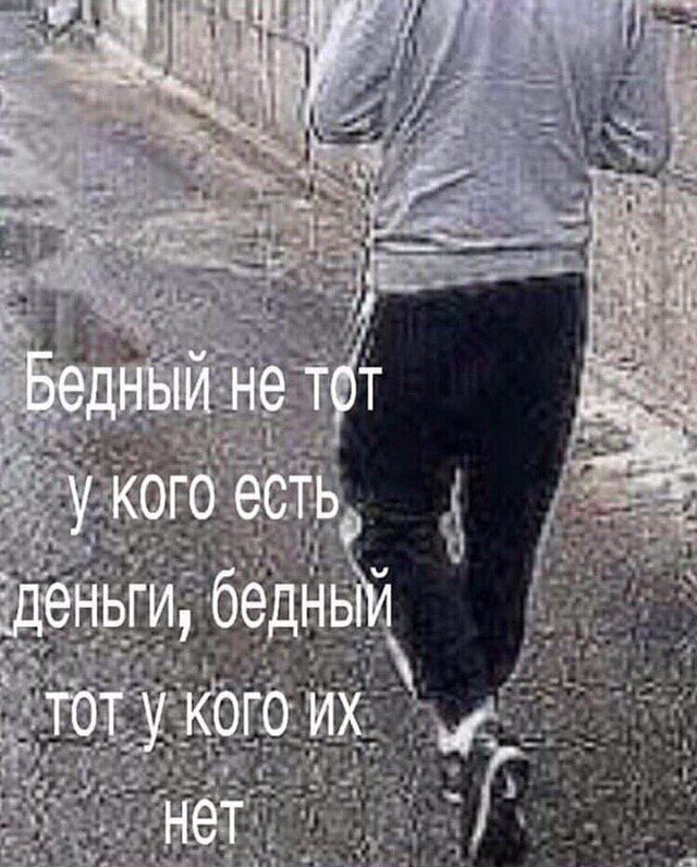 к Бедный не тот a укого есть, деньги, бедным ТОТ У КОГО HET