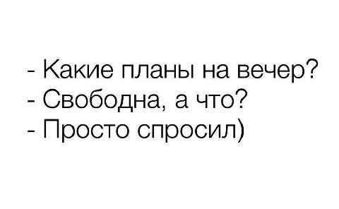 Какие планы на вечер? Свободна, а Просто спросил)
