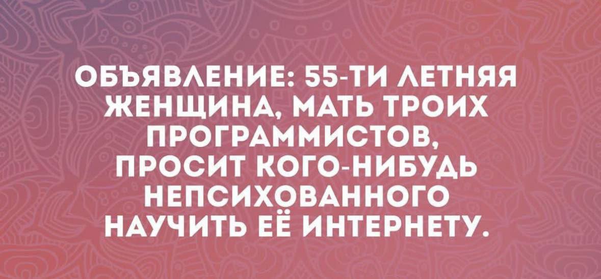 ОБЪЯВЛЕНИЕ: ЛЕТНЯЯ ЖЕНЩИНА, МАТЬ ТРОИХ ПРОГРАММИСТОВ, ПРОСИТ КОГО-НИБУДЬ НЕПСИХОВАННОГО НАУЧИТЬ ЕЁ ИНТЕРНЕТУ.