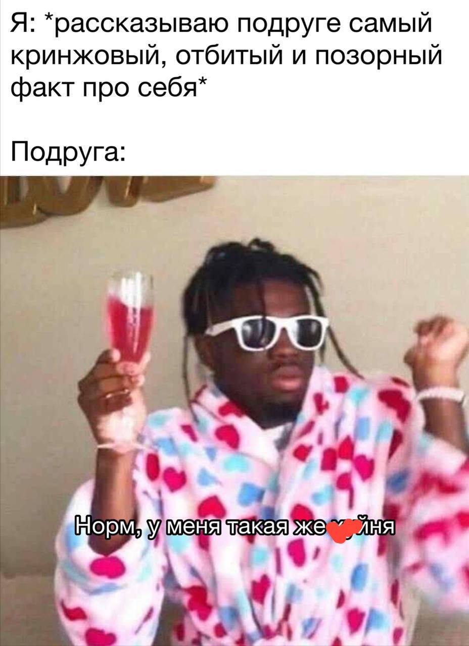 Я: *рассказываю подруге самый кринжовый, отбитый и позорный факт про себя* Подруга: у 4 у i