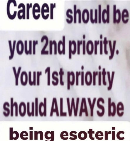 should be your priority. Your priority should ALWAYS be being esoteric