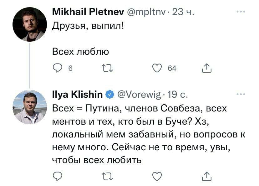 Mikhail Pletnev @mpltnv- 23 Друзья, выпил! Всех люблю О 6 64 llya Klishin 19 с. Всех Путина, членов Совбеза, всех ментов и тех, кто был в Буче? локальный мем забавный, но вопросов к нему много. Сейчас