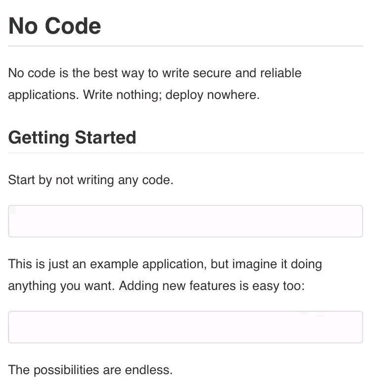 No Code No code is the best way to write secure and reliable applications. Write nothing; deploy nowhere. Getting Started Start not writing any code. This is just an example application, but imagine i