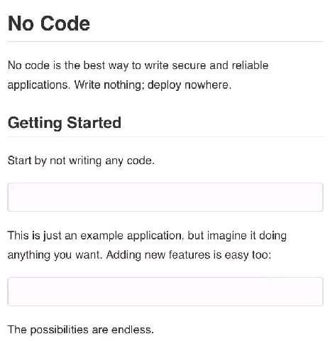 No Code No code is the best way to write secure and reliable applications. Write nothing; deploy nowhere. Getting Started Start not writing any code. This is just an example application, but imagine i