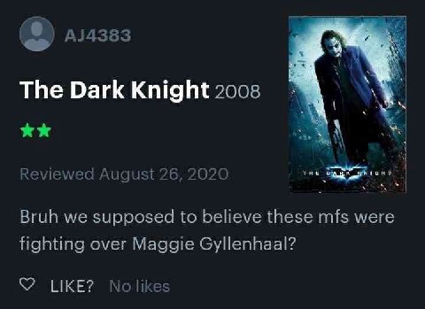 8) The Dark Knight 2008 iewed August 2020 Bruh we supposed to believe these mfs were fighting over Maggie Gyllenhaal? LIKE? No likes