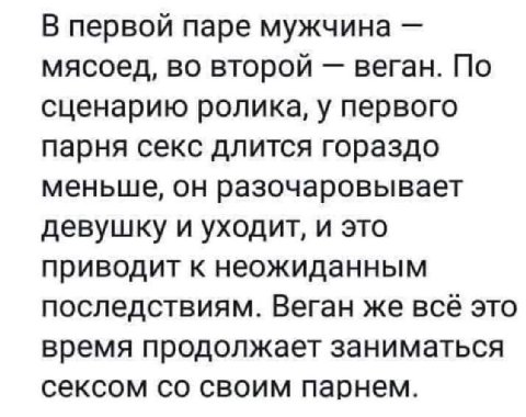 В первой паре мужчина мясоед, во второй веган. По сценарию ролика, у первого парня секс длится гораздо меньше, он разочаровывает девушку и уходит, и это приводит к неожиданным последствиям. Веган же в
