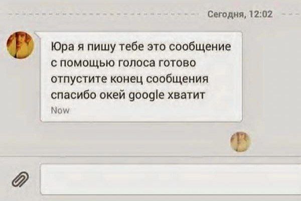 Сегодня, 12:02 В Юра я пишу тебе это сообщение с помощью голоса готово отпустите конец сообщения спасибо окей google хватит Now