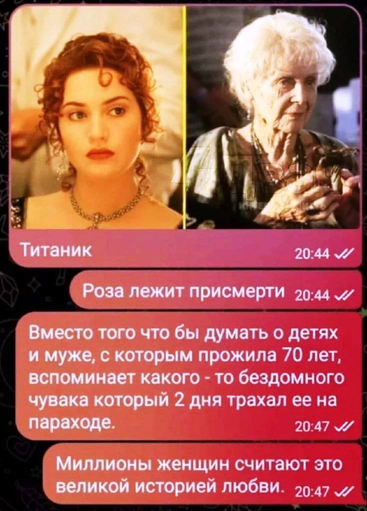 в A у. Титаник 20:44 Роза лежит присмерти 20:44 у Вместо того что бы думать о детях и муже, с которым прожила 70 лет, вспоминает какого то бездомного чувака который 2 дня трахал ее на параходе. 20:47 