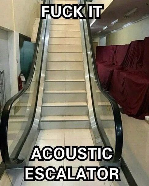 FUCK IT” А COUSTIC ESCALATOR