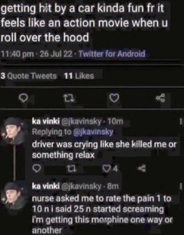 getting hit a car kinda fun it feels like an action movie when roll over the hood 11:40 26 Jul 22 Twitter for Android 3 Quote Tweets 11 Likes vinki @jkavinsky Replying to @jkavinsky driver was crying 