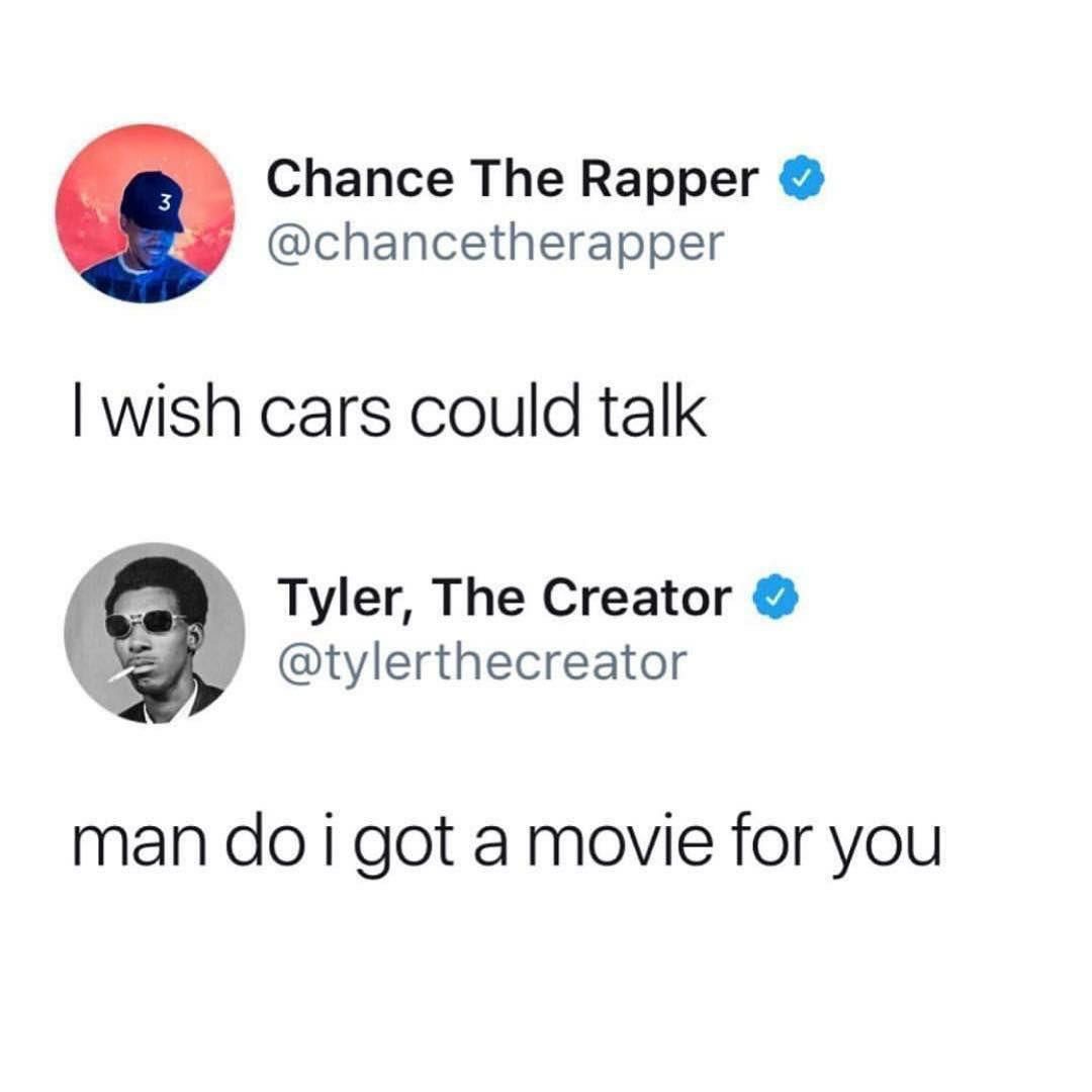 Chance The Rapper @chancetherapper wish cars could talk Tyler, The Creator Вы @tylerthecreator man i got a movie for you